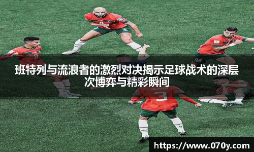 班特列与流浪者的激烈对决揭示足球战术的深层次博弈与精彩瞬间
