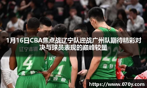 1月16日CBA焦点战辽宁队迎战广州队期待精彩对决与球员表现的巅峰较量